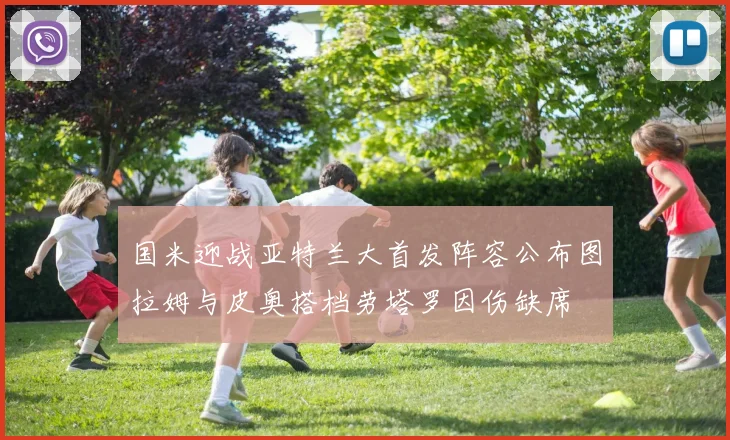国米迎战亚特兰大首发阵容公布图拉姆与皮奥搭档劳塔罗因伤缺席