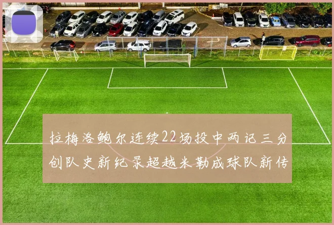 拉梅洛鲍尔连续22场投中两记三分创队史新纪录超越米勒成球队新传奇