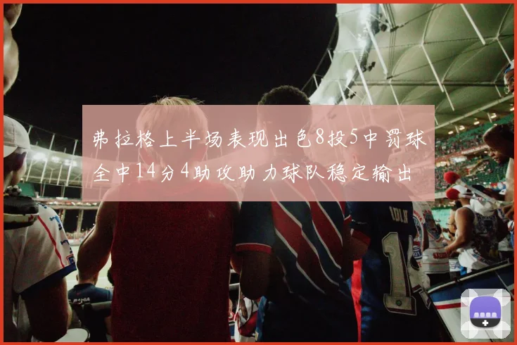 弗拉格上半场表现出色8投5中罚球全中14分4助攻助力球队稳定输出