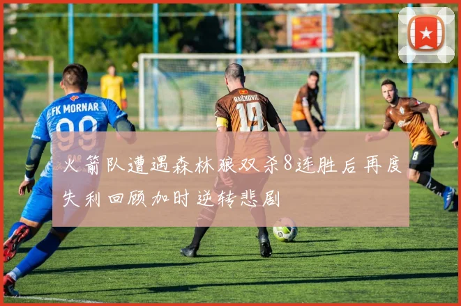 火箭队遭遇森林狼双杀8连胜后再度失利回顾加时逆转悲剧