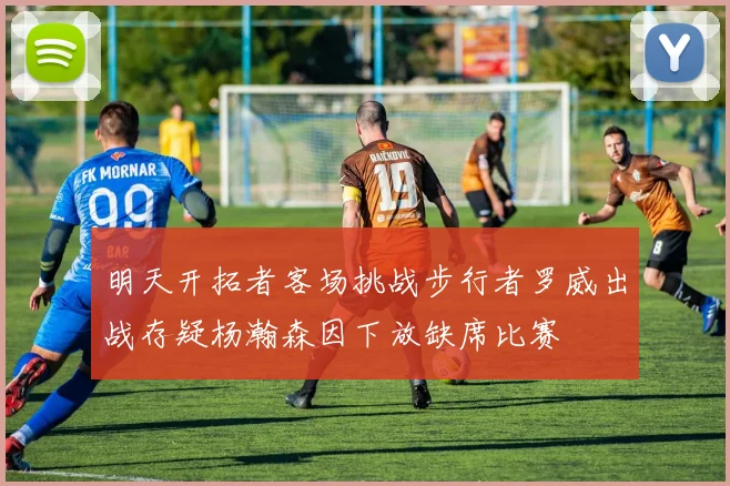 明天开拓者客场挑战步行者罗威出战存疑杨瀚森因下放缺席比赛